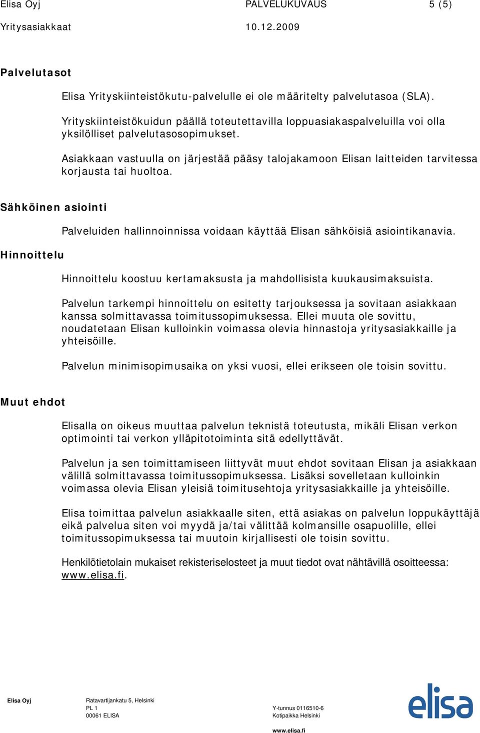 Asiakkaan vastuulla on järjestää pääsy talojakamoon Elisan laitteiden tarvitessa korjausta tai huoltoa.