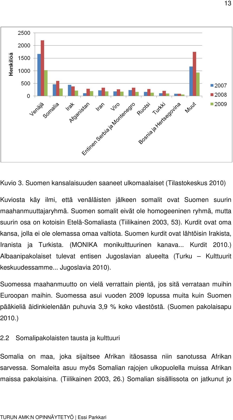 Suomen kurdit ovat lähtöisin Irakista, Iranista ja Turkista. (MONIKA monikulttuurinen kanava... Kurdit 2010.) Albaanipakolaiset tulevat entisen Jugoslavian alueelta (Turku Kulttuurit keskuudessamme.