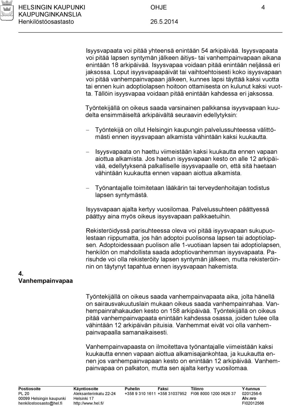 Loput isyysvapaapäivät tai vaihtoehtoisesti koko isyysvapaan voi pitää vanhempainvapaan jälkeen, kunnes lapsi täyttää kaksi vuotta tai ennen kuin adoptiolapsen hoitoon ottamisesta on kulunut kaksi