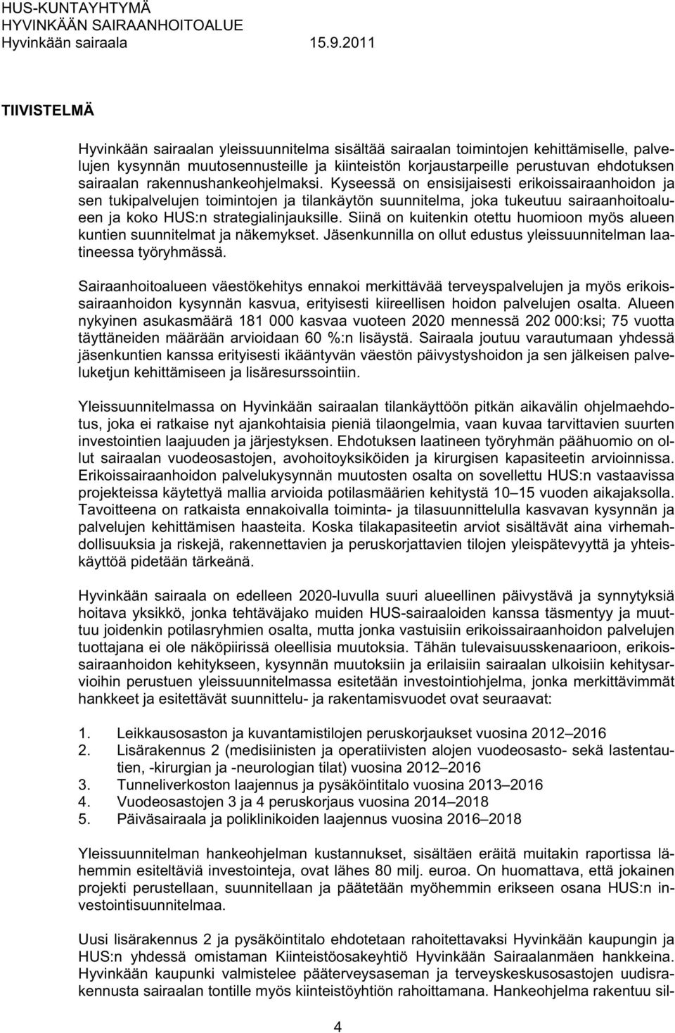 Kyseessä on ensisijaisesti erikoissairaanhoidon ja sen tukipalvelujen toimintojen ja tilankäytön suunnitelma, joka tukeutuu sairaanhoitoalueen ja koko HUS:n strategialinjauksille.