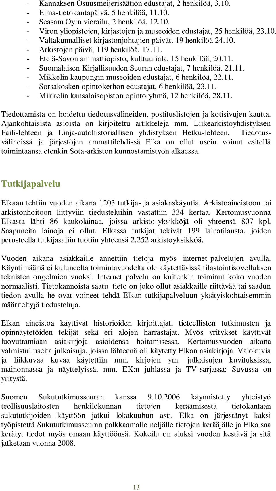 11. - Mikkelin kaupungin museoiden edustajat, 6 henkilöä, 22.11. - Sorsakosken opintokerhon edustajat, 6 henkilöä, 23.11. - Mikkelin kansalaisopiston opintoryhmä, 12 henkilöä, 28.11. Tiedottamista on hoidettu tiedotusvälineiden, postituslistojen ja kotisivujen kautta.