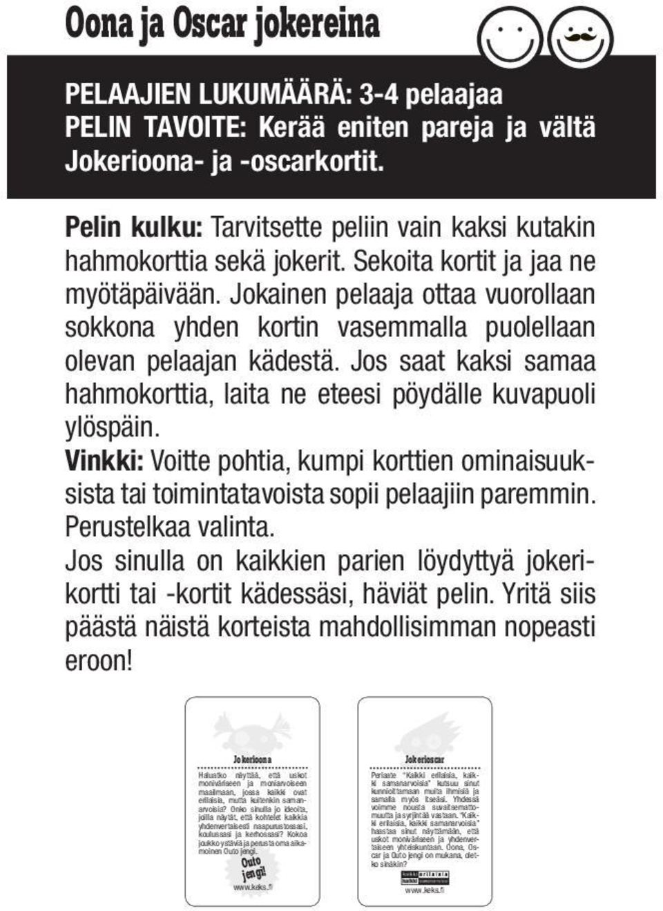 Jokainen pelaaja ottaa vuorollaan sokkona yhden kortin vasemmalla puolellaan olevan pelaajan kädestä. Jos saat kaksi samaa hahmokorttia, laita ne eteesi pöydälle kuvapuoli ylöspäin.