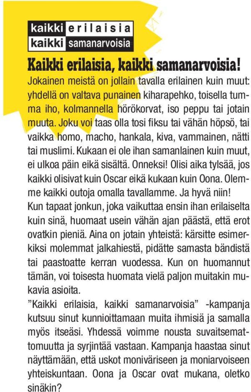 Joku voi taas olla tosi fiksu tai vähän höpsö, tai vaikka homo, macho, hankala, kiva, vammainen, nätti tai muslimi. Kukaan ei ole ihan samanlainen kuin muut, ei ulkoa päin eikä sisältä. Onneksi!