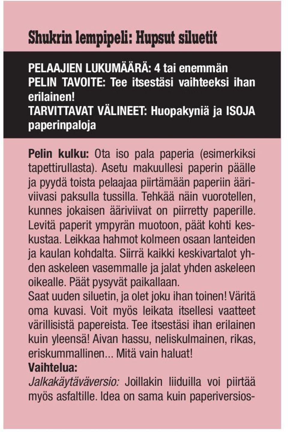 Asetu makuullesi paperin päälle ja pyydä toista pelaajaa piirtämään paperiin ääriviivasi paksulla tussilla. Tehkää näin vuorotellen, kunnes jokaisen ääriviivat on piirretty paperille.