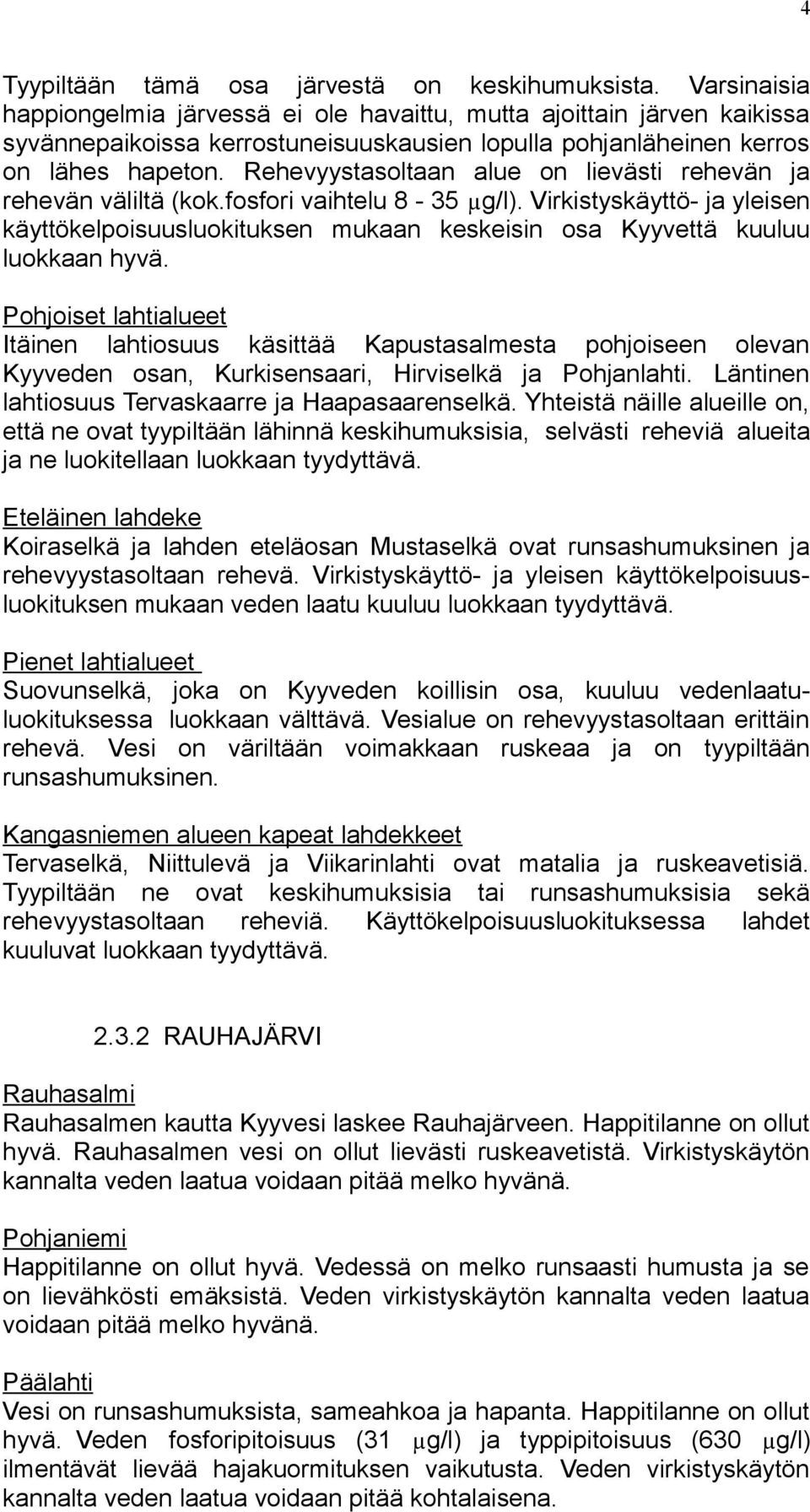 Rehevyystasoltaan alue on lievästi rehevän ja rehevän väliltä (kok.fosfori vaihtelu 8-35 µg/l).