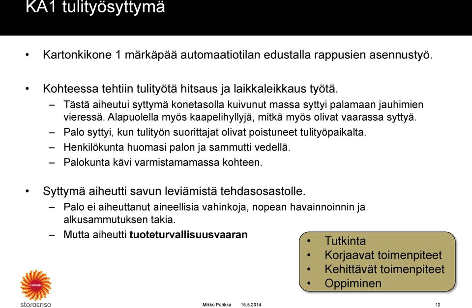 Palo syttyi, kun tulityön suorittajat olivat poistuneet tulityöpaikalta. Henkilökunta huomasi palon ja sammutti vedellä. Palokunta kävi varmistamamassa kohteen.