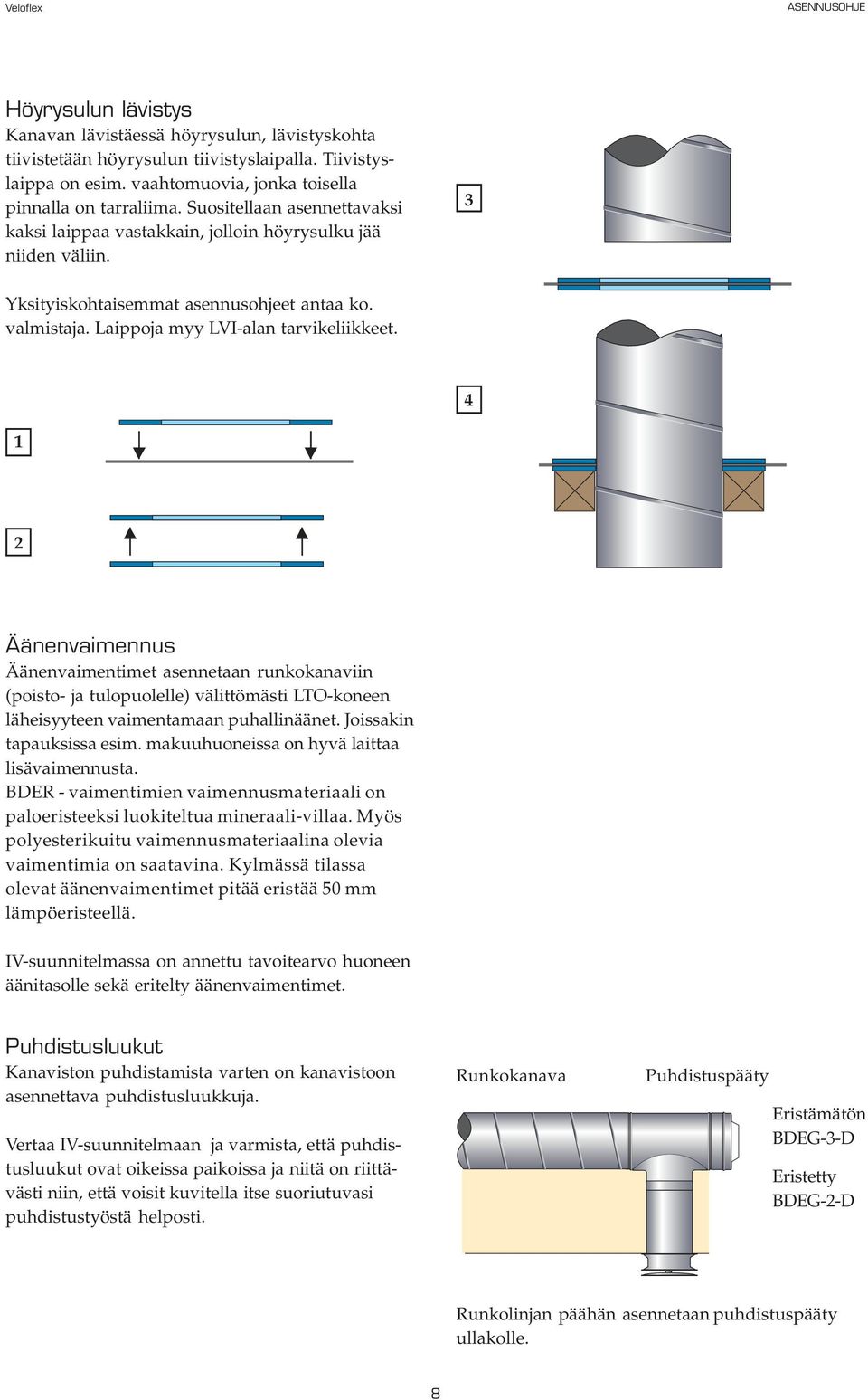 4 1 2 Äänenvaimennus Äänenvaimentimet asennetaan runkokanaviin (poisto- ja tulopuolelle) välittömästi LTO-koneen läheisyyteen vaimentamaan puhallinäänet. Joissakin tapauksissa esim.