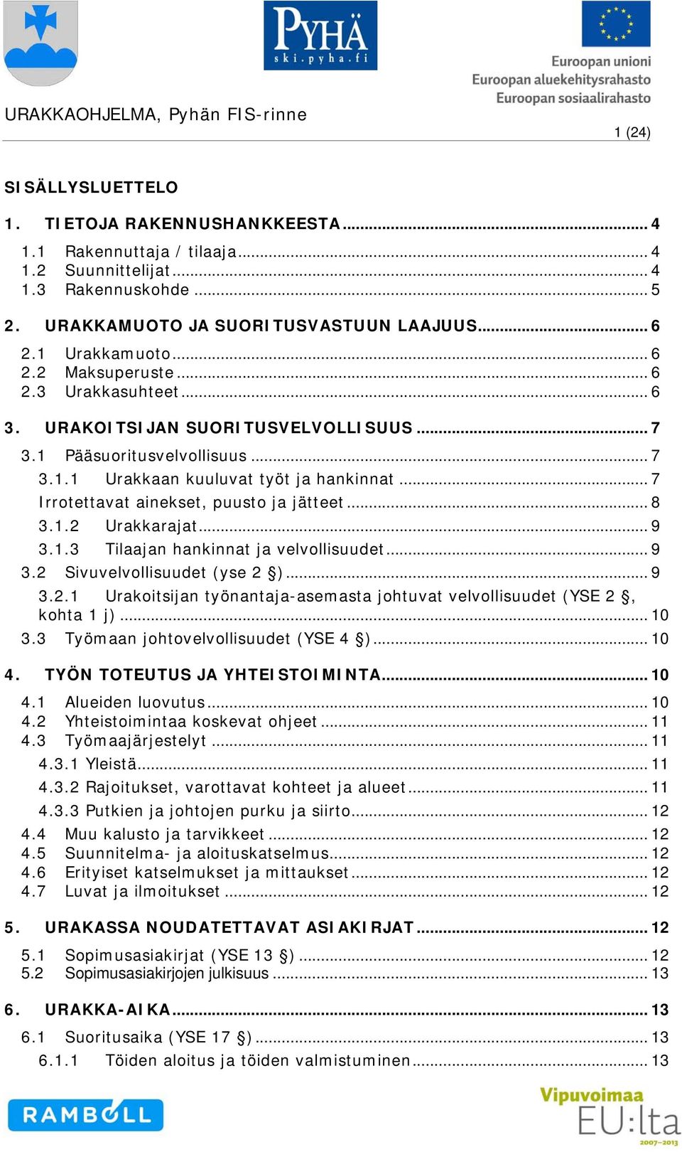 .. 7 Irrotettavat ainekset, puusto ja jätteet... 8 3.1.2 Urakkarajat... 9 3.1.3 Tilaajan hankinnat ja velvollisuudet... 9 3.2 Sivuvelvollisuudet (yse 2 )... 9 3.2.1 Urakoitsijan työnantaja-asemasta johtuvat velvollisuudet (YSE 2, kohta 1 j).