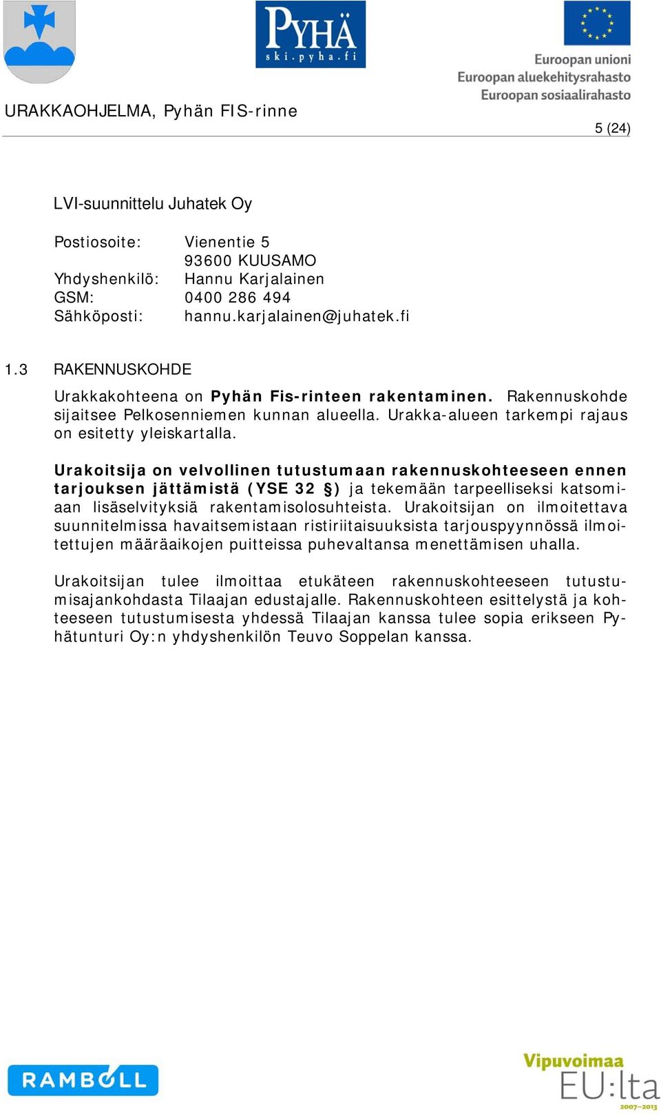 Urakoitsija on velvollinen tutustumaan rakennuskohteeseen ennen tarjouksen jättämistä (YSE 32 ) ja tekemään tarpeelliseksi katsomiaan lisäselvityksiä rakentamisolosuhteista.