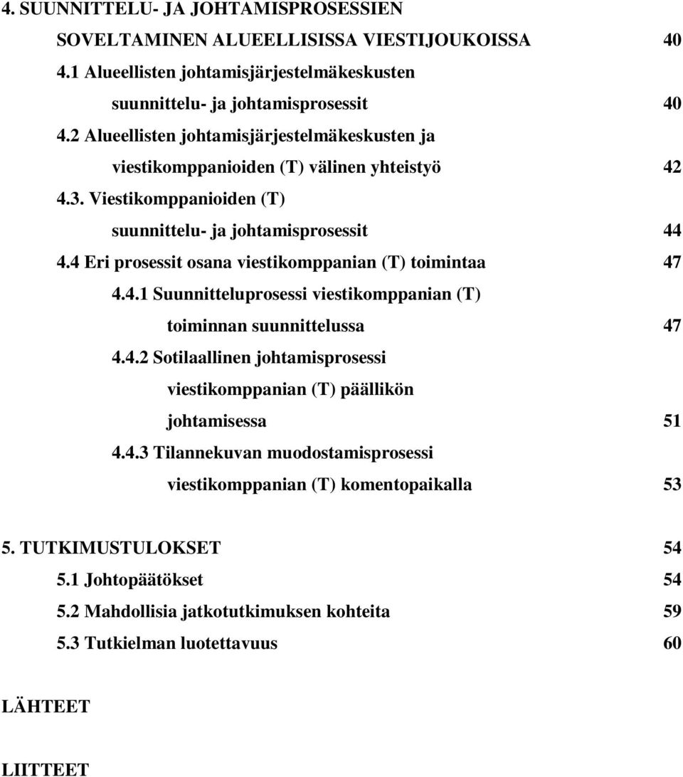 4 Eri prosessit osana viestikomppanian (T) toimintaa 47 4.4.1 Suunnitteluprosessi viestikomppanian (T) toiminnan suunnittelussa 47 4.4.2 Sotilaallinen johtamisprosessi viestikomppanian (T) päällikön johtamisessa 51 4.