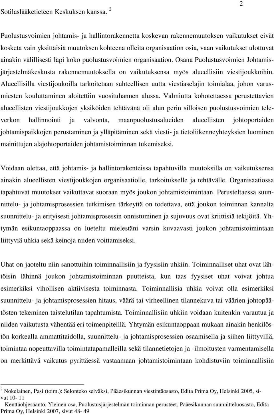 ainakin välillisesti läpi koko puolustusvoimien organisaation. Osana Puolustusvoimien Johtamisjärjestelmäkeskusta rakennemuutoksella on vaikutuksensa myös alueellisiin viestijoukkoihin.