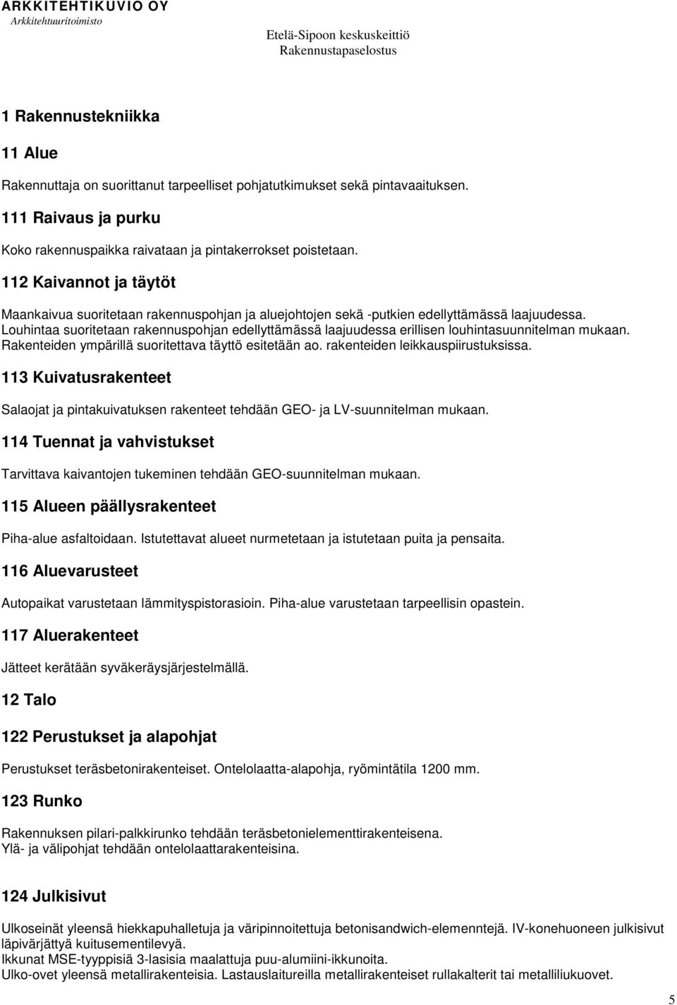 Louhintaa suoritetaan rakennuspohjan edellyttämässä laajuudessa erillisen louhintasuunnitelman mukaan. Rakenteiden ympärillä suoritettava täyttö esitetään ao. rakenteiden leikkauspiirustuksissa.
