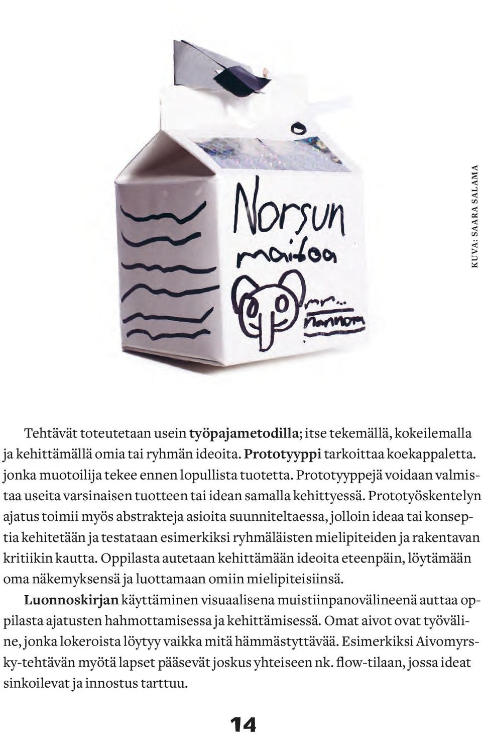 Prototyöskentelyn ajatus toimii myös abstrakteja asioita suunniteltaessa, jolloin ideaa tai konseptia kehitetään ja testataan esimerkiksi ryhmäläisten mielipiteiden ja rakentavan kritiikin kautta.