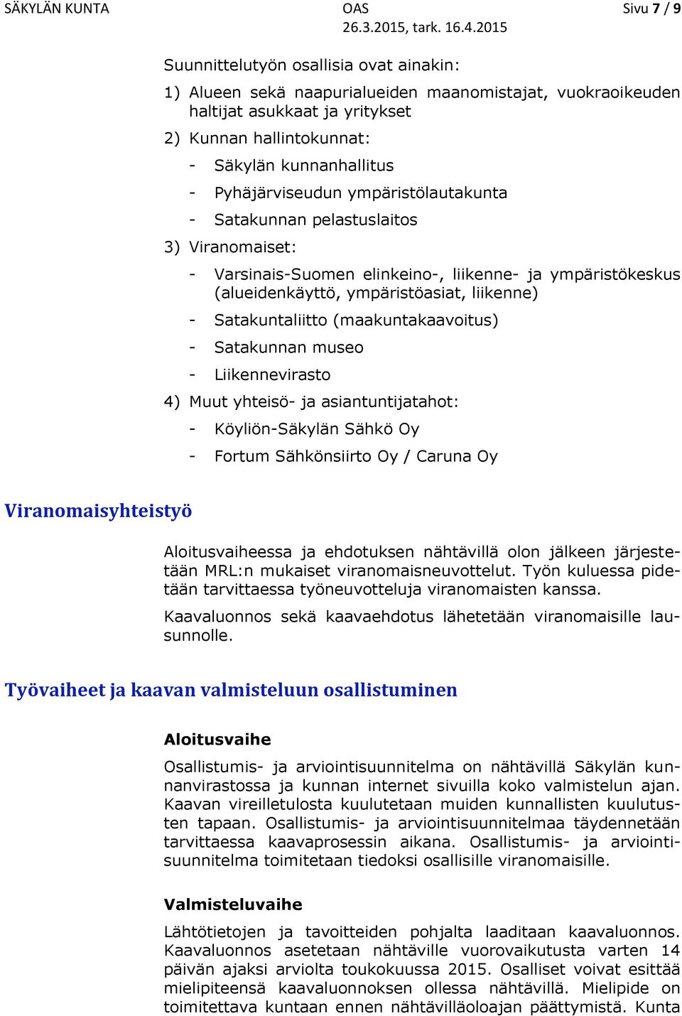 liikenne) - Satakuntaliitto (maakuntakaavoitus) - Satakunnan museo - Liikennevirasto 4) Muut yhteisö- ja asiantuntijatahot: Köyliön-Säkylän Sähkö Oy Fortum Sähkönsiirto Oy / Caruna Oy