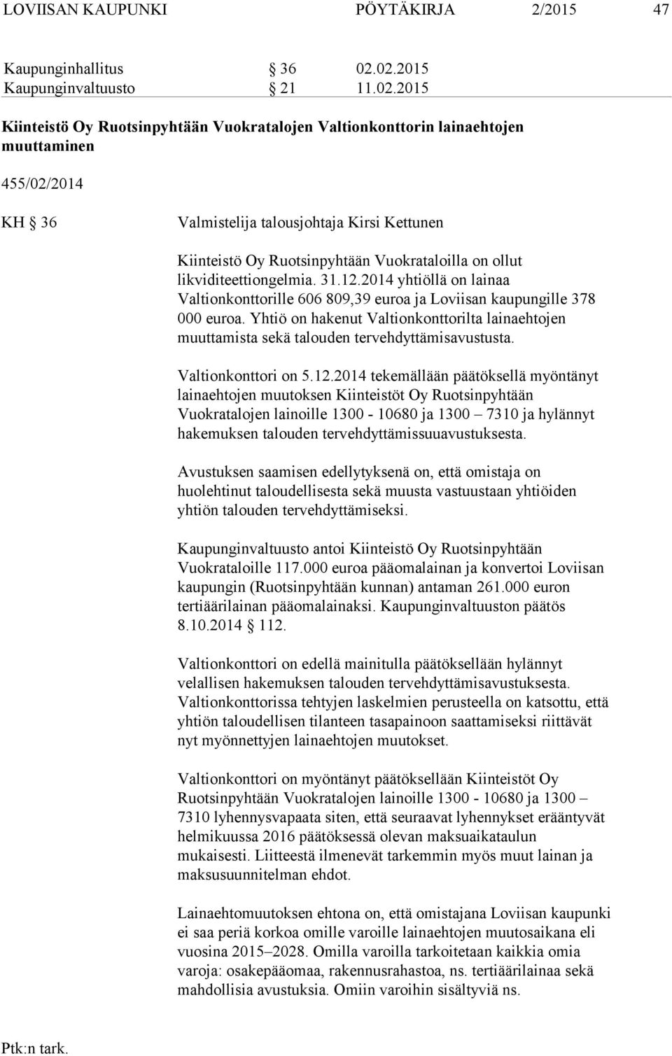 Ruotsinpyhtään Vuokrataloilla on ollut likviditeettiongelmia. 31.12.2014 yhtiöllä on lainaa Valtionkonttorille 606 809,39 euroa ja Loviisan kaupungille 378 000 euroa.