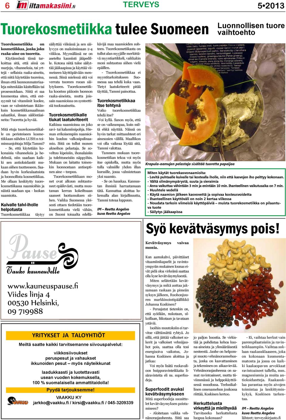 prosessoidaan. Niitä ei saa kuumentaa siten, että entsyymit tai vitamiinit kuolee, vaan se valmistetaan ikäänkuin kosmetiikkamaailman salaatiksi, ilman säilöntäaineita: Tuoretta ja hyvää.