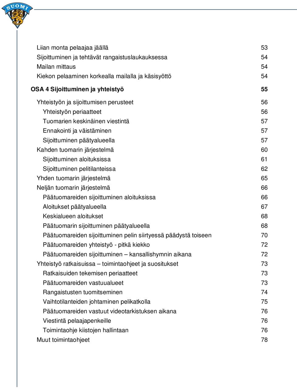 Sijoittuminen aloituksissa 61 Sijoittuminen pelitilanteissa 62 Yhden tuomarin järjestelmä 65 Neljän tuomarin järjestelmä 66 Päätuomareiden sijoittuminen aloituksissa 66 Aloitukset päätyalueella 67