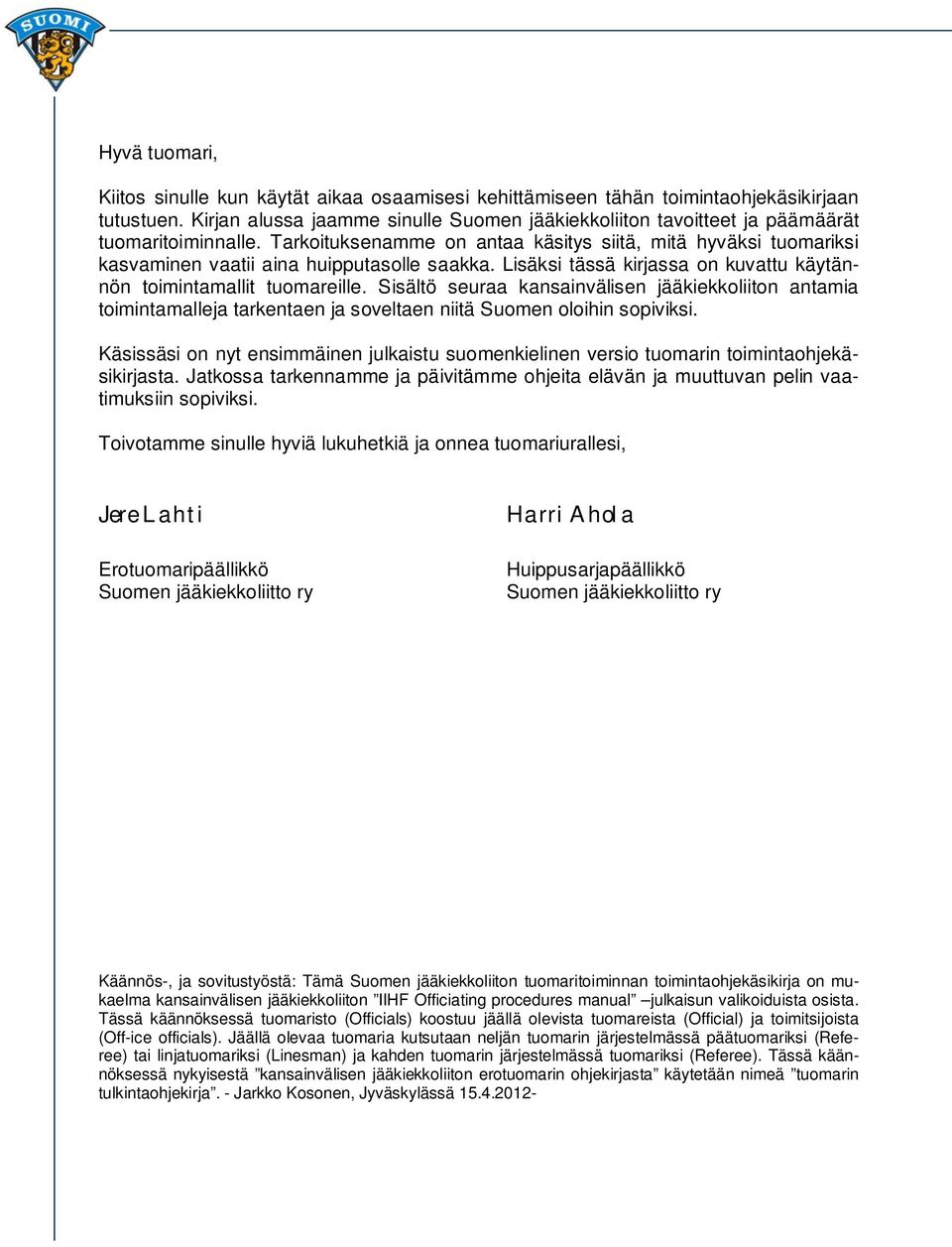 Tarkoituksenamme on antaa käsitys siitä, mitä hyväksi tuomariksi kasvaminen vaatii aina huipputasolle saakka. Lisäksi tässä kirjassa on kuvattu käytännön toimintamallit tuomareille.