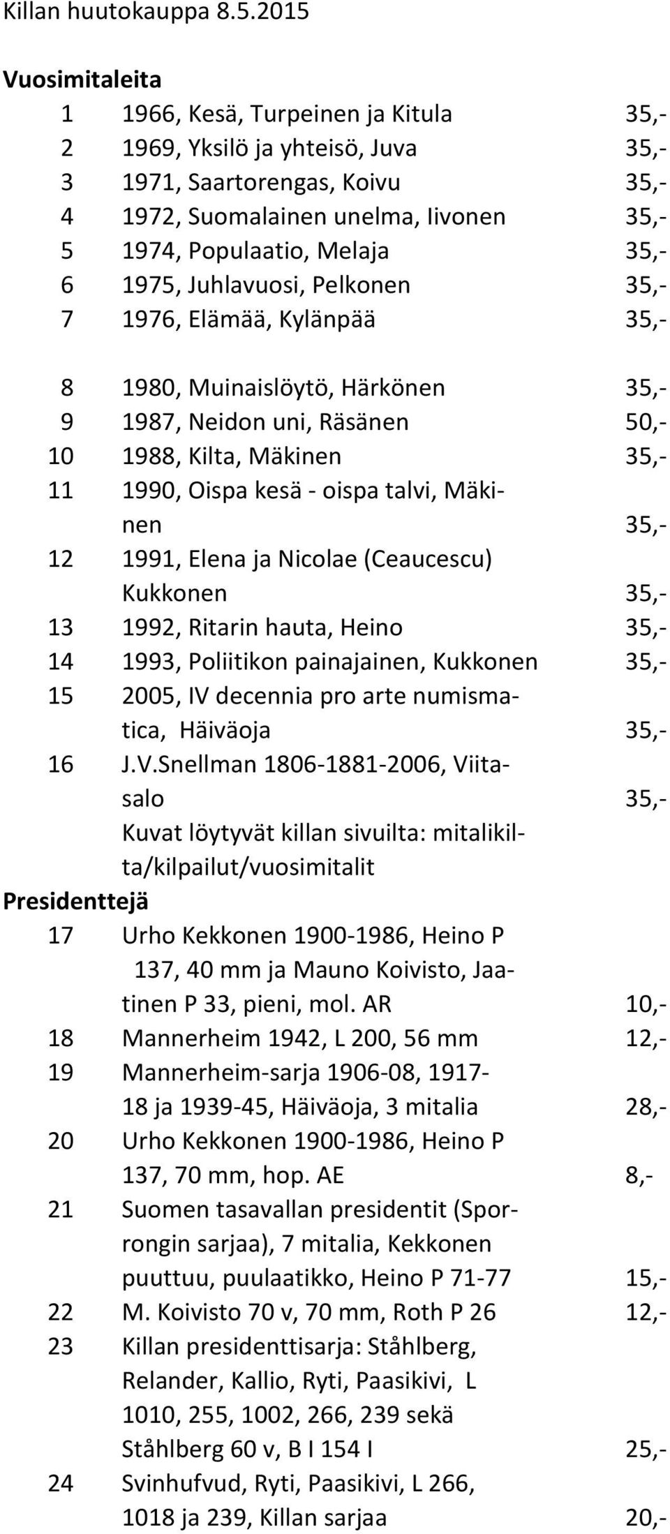 35,- 6 1975, Juhlavuosi, Pelkonen 35,- 7 1976, Elämää, Kylänpää 35,- 8 1980, Muinaislöytö, Härkönen 35,- 9 1987, Neidon uni, Räsänen 50,- 10 1988, Kilta, Mäkinen 35,- 11 1990, Oispa kesä - oispa