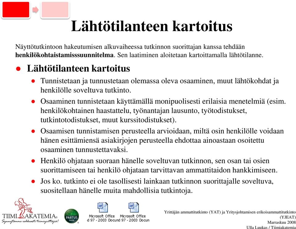 Osaaminen tunnistetaan käyttämällä monipuolisesti erilaisia menetelmiä (esim. henkilökohtainen haastattelu, työnantajan lausunto, työtodistukset, tutkintotodistukset, muut kurssitodistukset).