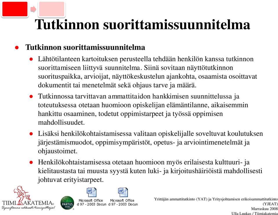 Tutkinnossa tarvittavan ammattitaidon hankkimisen suunnittelussa ja toteutuksessa otetaan huomioon opiskelijan elämäntilanne, aikaisemmin hankittu osaaminen, todetut oppimistarpeet ja työssä