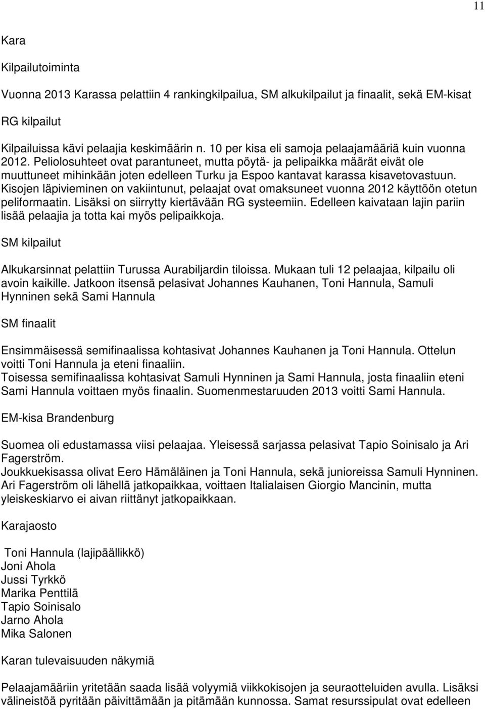 Peliolosuhteet ovat parantuneet, mutta pöytä- ja pelipaikka määrät eivät ole muuttuneet mihinkään joten edelleen Turku ja Espoo kantavat karassa kisavetovastuun.