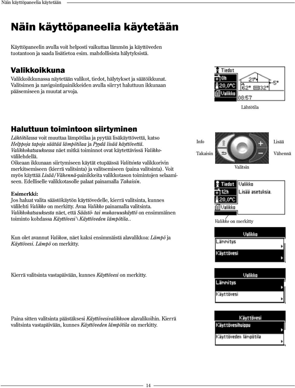 Lähtötila Haluttuun toimintoon siirtyminen Lähtötilassa voit muuttaa lämpötilaa ja pyytää lisäkäyttövettä, katso Helppoja tapoja säätää lämpötilaa ja Pyydä lisää käyttövettä.