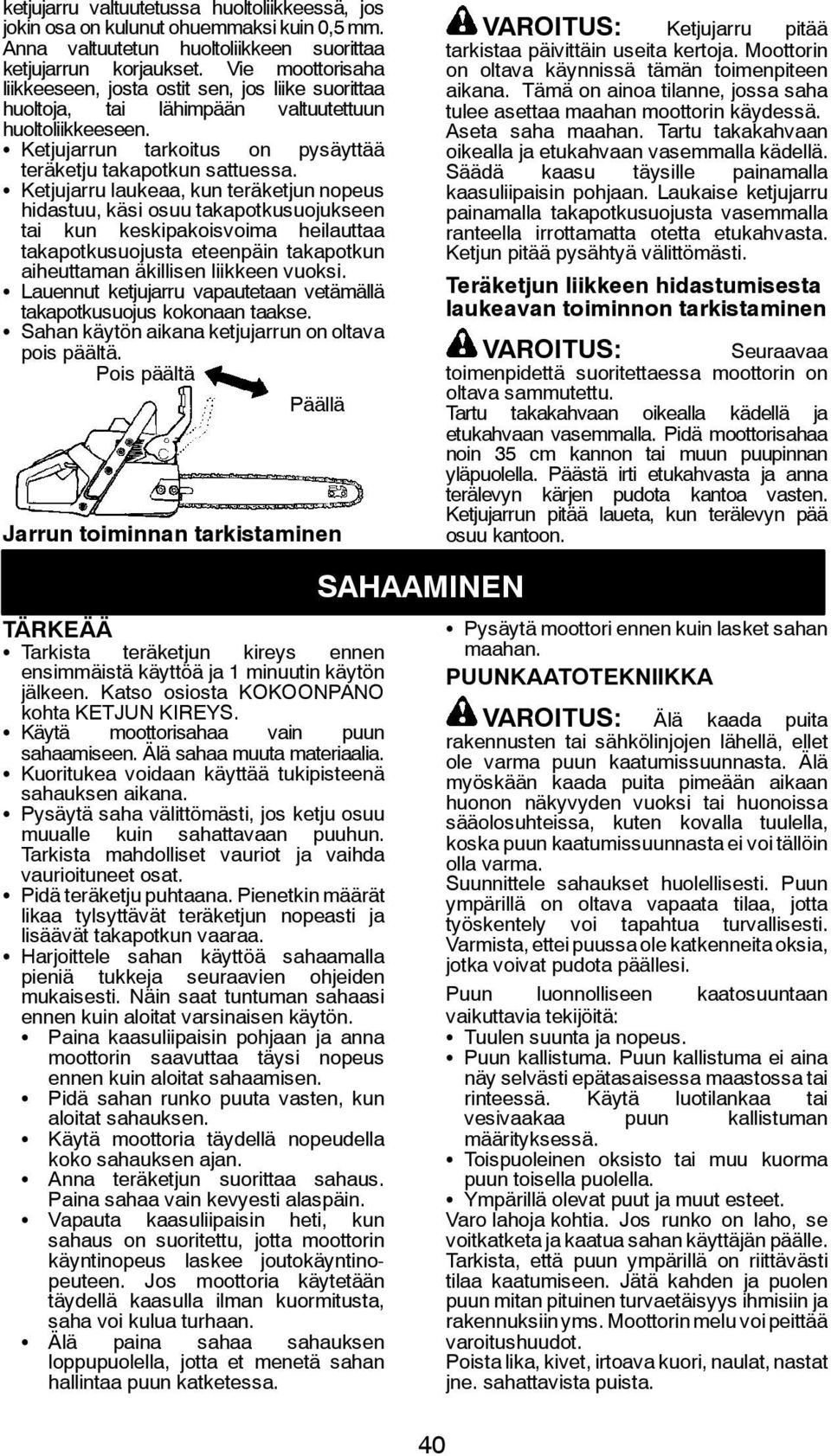 S Ketjujarru laukeaa, kun teräketjun nopeus hidastuu, käsi osuu takapotkusuojukseen tai kun keskipakoisvoima heilauttaa takapotkusuojusta eteenpäin takapotkun aiheuttaman äkillisen liikkeen vuoksi.