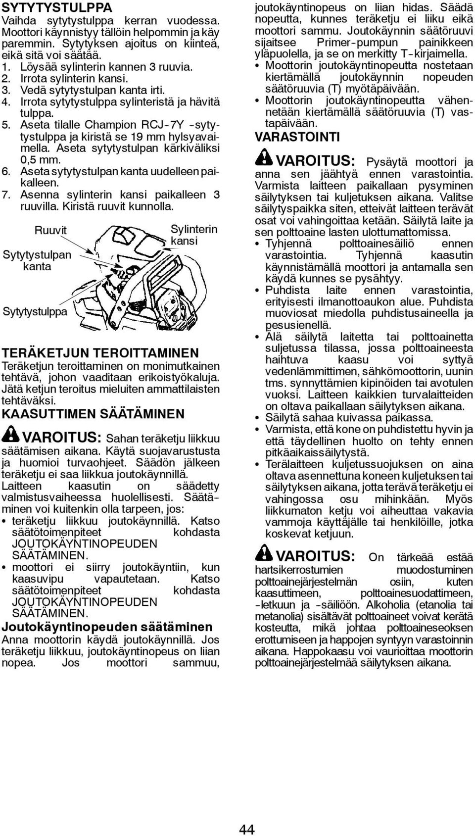 Aseta sytytystulpan kärkiväliksi 0,5 mm. 6. Aseta sytytystulpan kanta uudelleen paikalleen. 7. Asenna sylinterin kansi paikalleen 3 ruuvilla. Kiristä ruuvit kunnolla.