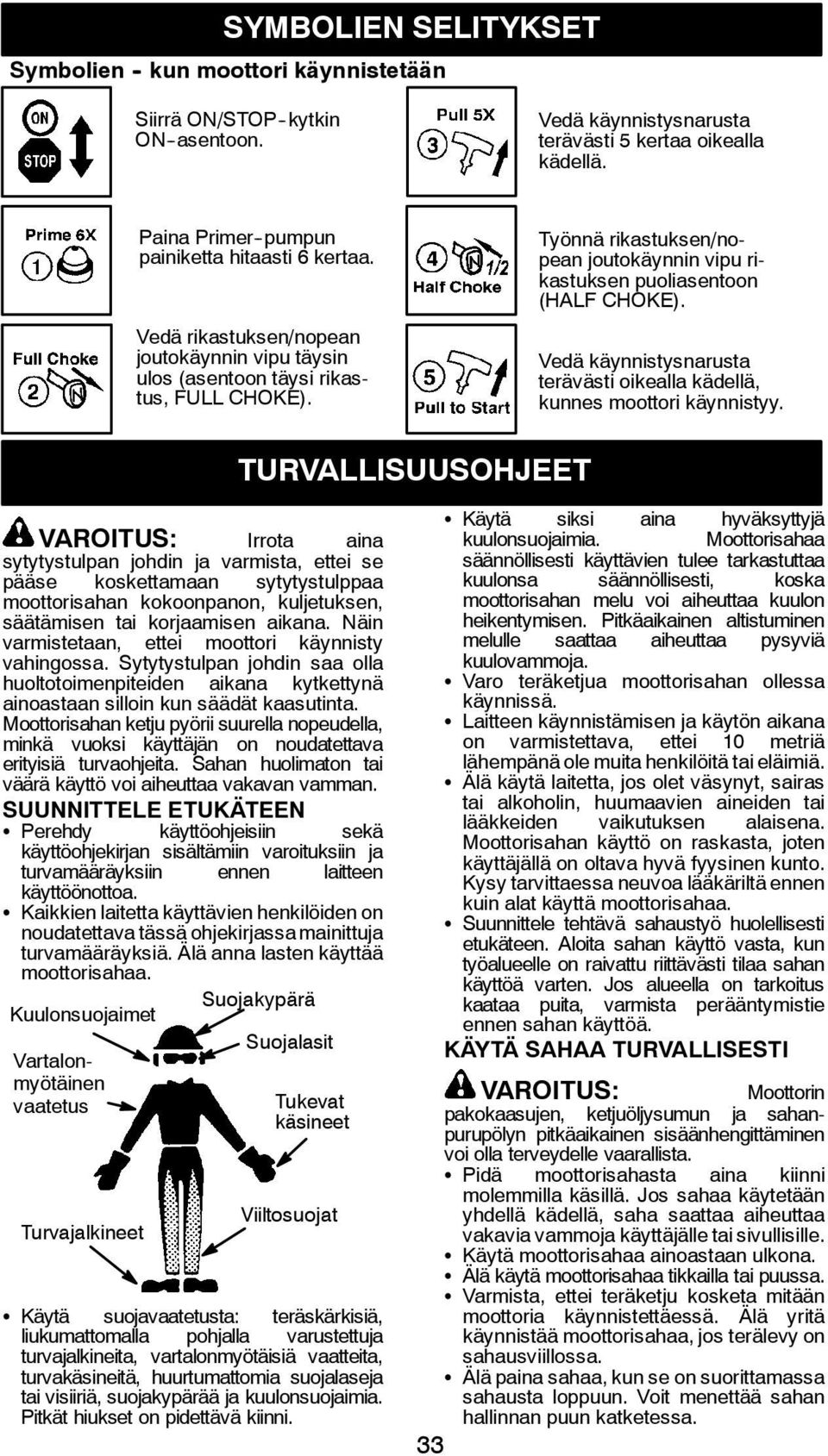 Työnnä rikastuksen/nopean joutokäynnin vipu rikastuksen puoliasentoon (HALF CHOKE). Vedä käynnistysnarusta terävästi oikealla kädellä, kunnes moottori käynnistyy.