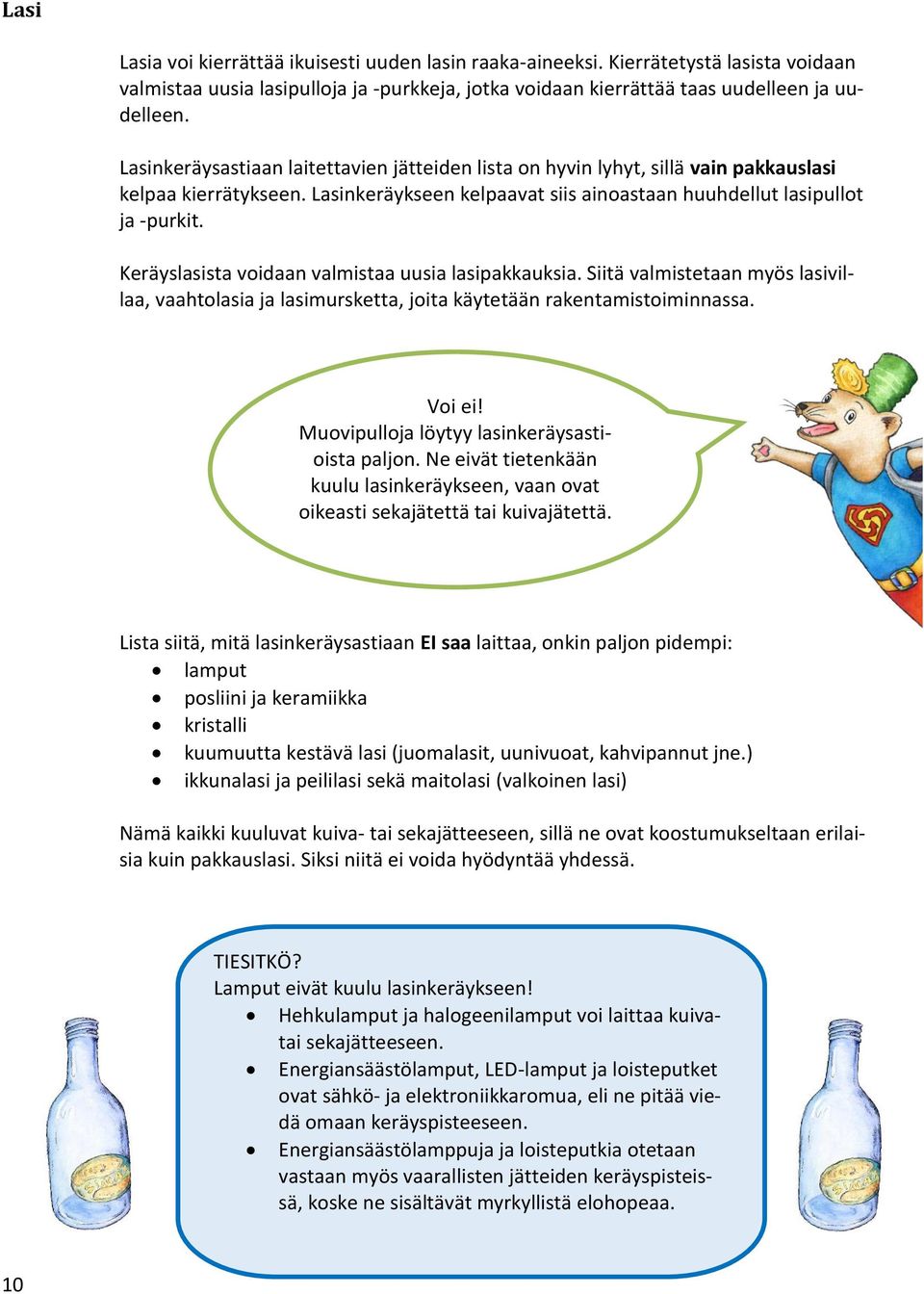 Keräyslasista voidaan valmistaa uusia lasipakkauksia. Siitä valmistetaan myös lasivillaa, vaahtolasia ja lasimursketta, joita käytetään rakentamistoiminnassa. Voi ei!