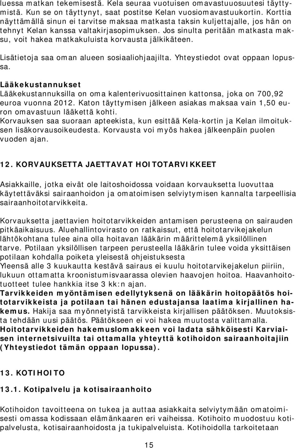 Jos sinulta peritään matkasta maksu, voit hakea matkakuluista korvausta jälkikäteen. Lisätietoja saa oman alueen sosiaaliohjaajilta. Yhteystiedot ovat oppaan lopussa.
