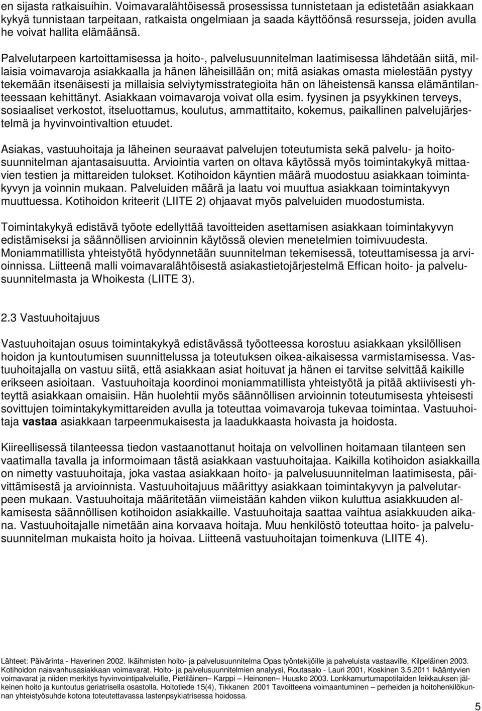 Palvelutarpeen kartoittamisessa ja hoito-, palvelusuunnitelman laatimisessa lähdetään siitä, millaisia voimavaroja asiakkaalla ja hänen läheisillään on; mitä asiakas omasta mielestään pystyy tekemään