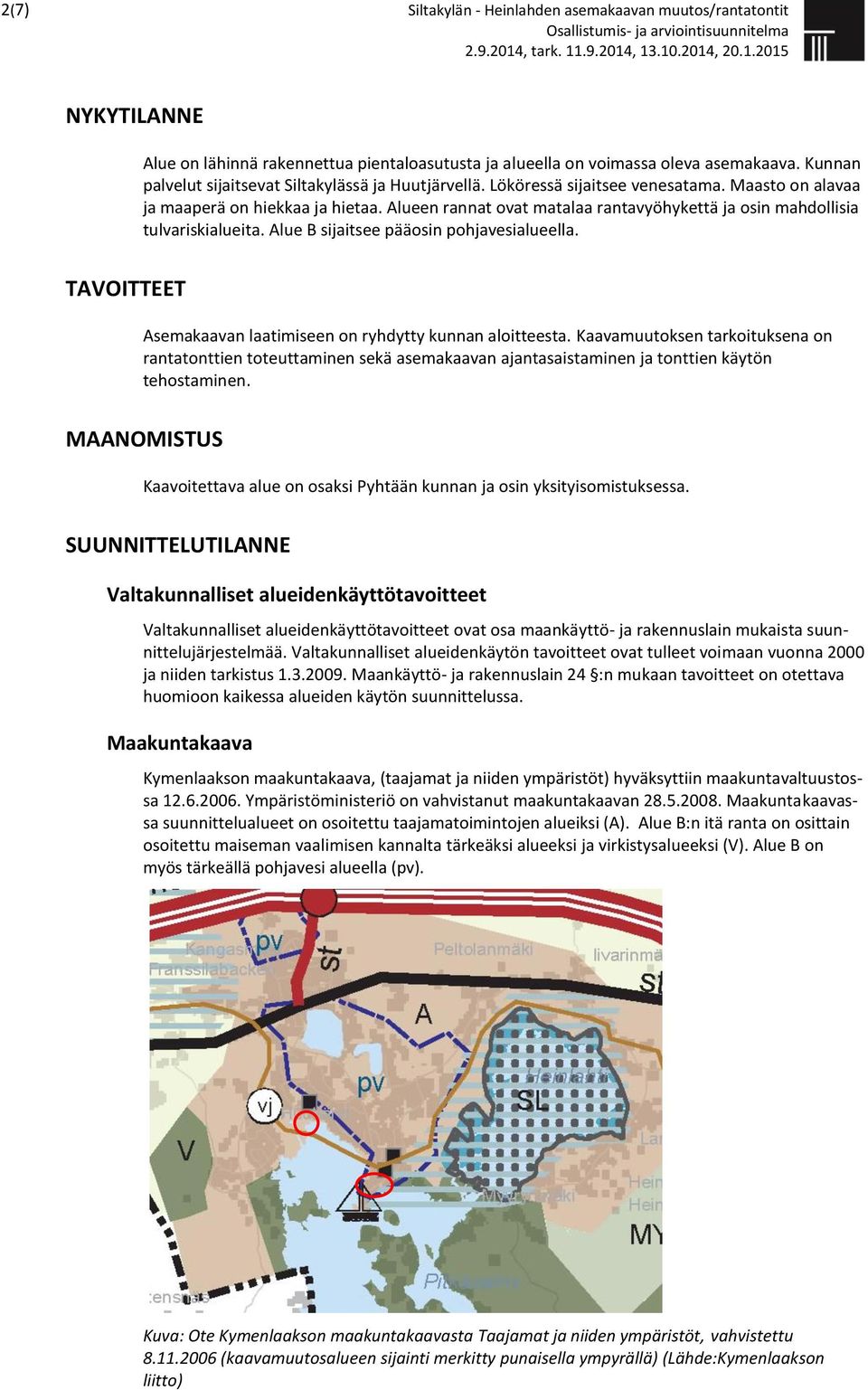 Alueen rannat ovat matalaa rantavyöhykettä ja osin mahdollisia tulvariskialueita. Alue B sijaitsee pääosin pohjavesialueella. TAVOITTEET Asemakaavan laatimiseen on ryhdytty kunnan aloitteesta.