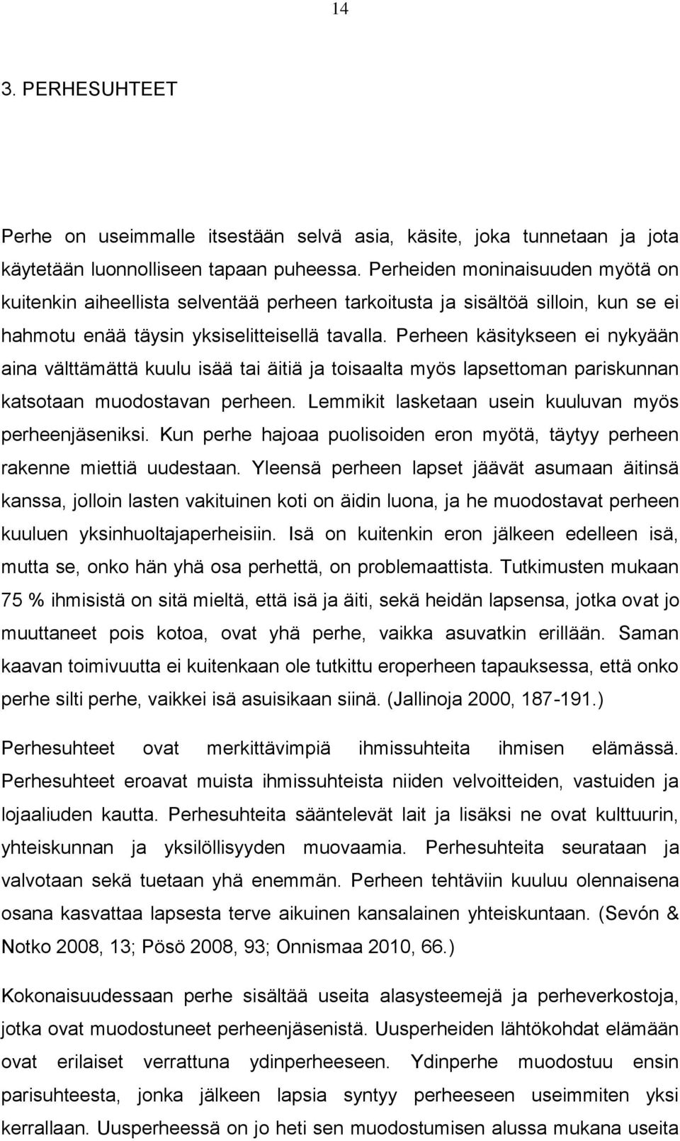 Perheen käsitykseen ei nykyään aina välttämättä kuulu isää tai äitiä ja toisaalta myös lapsettoman pariskunnan katsotaan muodostavan perheen. Lemmikit lasketaan usein kuuluvan myös perheenjäseniksi.