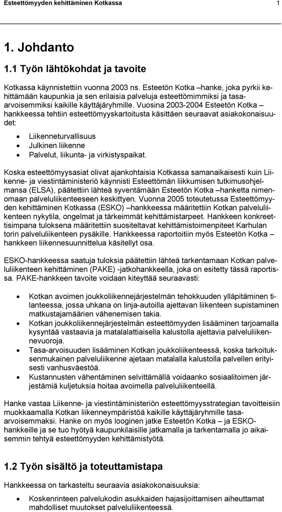 Vuosina 2003-2004 Esteetön Kotka hankkeessa tehtiin esteettömyyskartoitusta käsittäen seuraavat asiakokonaisuudet: Liikenneturvallisuus Julkinen liikenne Palvelut, liikunta- ja virkistyspaikat.
