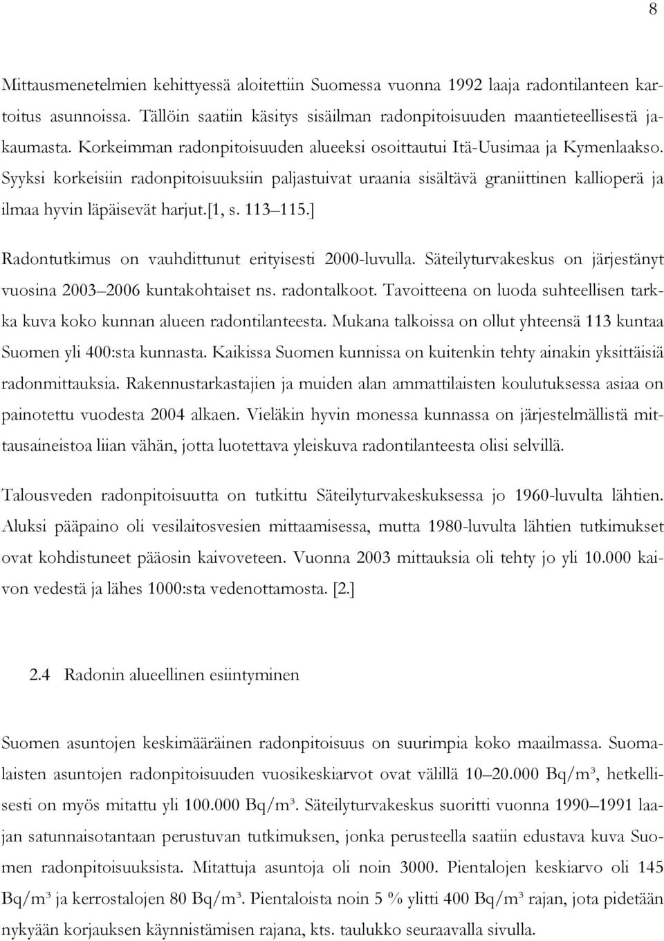 Syyksi korkeisiin radonpitoisuuksiin paljastuivat uraania sisältävä graniittinen kallioperä ja ilmaa hyvin läpäisevät harjut.[1, s. 113 115.] Radontutkimus on vauhdittunut erityisesti 2000-luvulla.