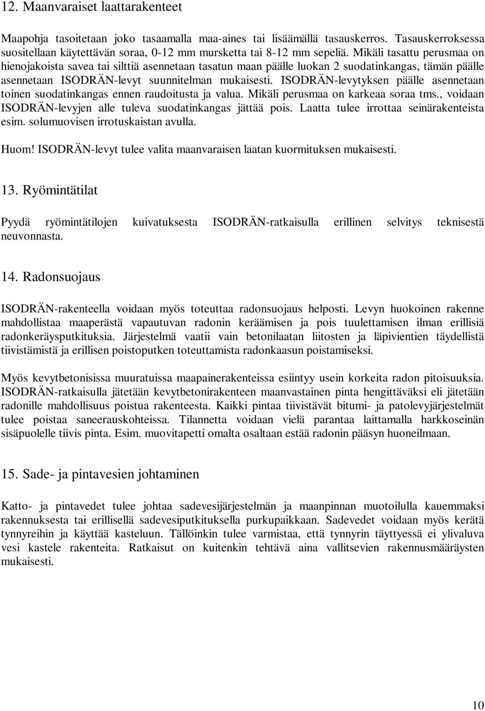 ISODRÄN-levytyksen päälle asennetaan toinen suodatinkangas ennen raudoitusta ja valua. Mikäli perusmaa on karkeaa soraa tms., voidaan ISODRÄN-levyjen alle tuleva suodatinkangas jättää pois.