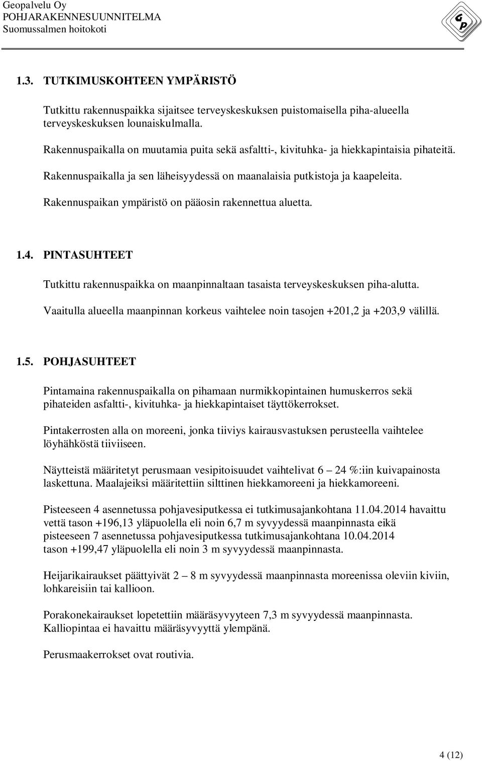 Rakennuspaikan ympäristö on pääosin rakennettua aluetta. 1.4. PINTASUHTEET Tutkittu rakennuspaikka on maanpinnaltaan tasaista terveyskeskuksen piha-alutta.