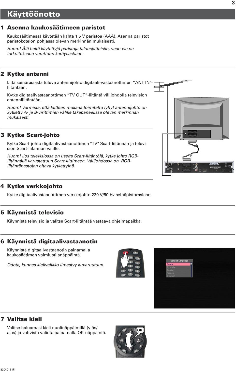 2 Kytke antenni Liitä seinärasiasta tuleva antennijohto digitaali-vastaanottimen ANT IN"- liitäntään. Kytke digitaalivastaanottimen TV OUT -liitäntä välijohdolla television antenniliitäntään. Huom!