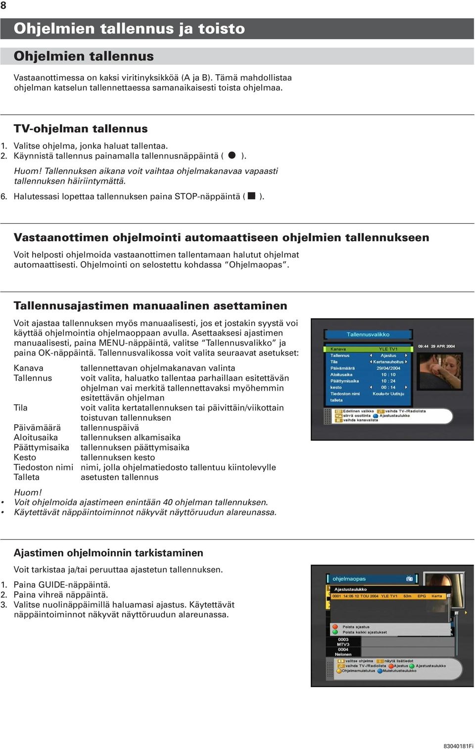 Tallennuksen aikana voit vaihtaa ohjelmakanavaa vapaasti tallennuksen häiriintymättä. 6. Halutessasi lopettaa tallennuksen paina STOP-näppäintä ( G ).