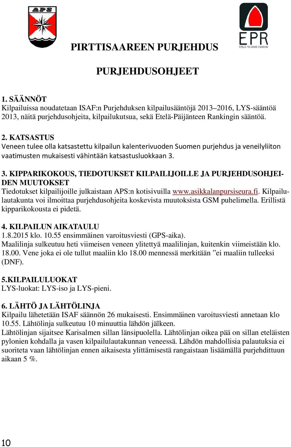13 2016, LYS-sääntöä 2013, näitä purjehdusohjeita, kilpailukutsua, sekä Etelä-Päijänteen Rankingin sääntöä. 2. KATSASTUS Veneen tulee olla katsastettu kilpailun kalenterivuoden Suomen purjehdus ja veneilyliiton vaatimusten mukaisesti vähintään katsastusluokkaan 3.