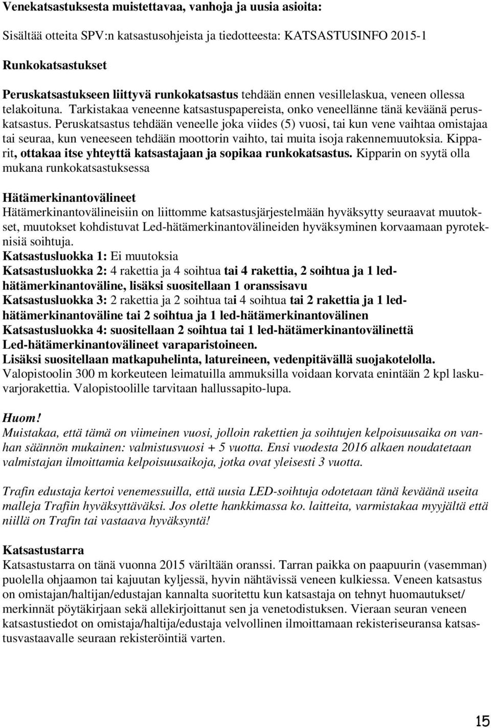 Peruskatsastus tehdään veneelle joka viides (5) vuosi, tai kun vene vaihtaa omistajaa tai seuraa, kun veneeseen tehdään moottorin vaihto, tai muita isoja rakennemuutoksia.