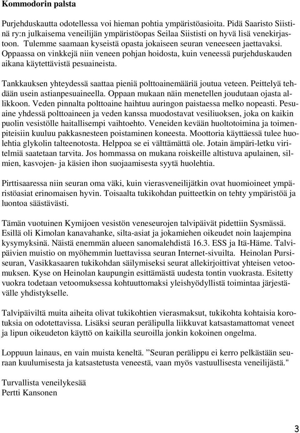 Tankkauksen yhteydessä saattaa pieniä polttoainemääriä joutua veteen. Peittelyä tehdään usein astianpesuaineella. Oppaan mukaan näin menetellen joudutaan ojasta allikkoon.