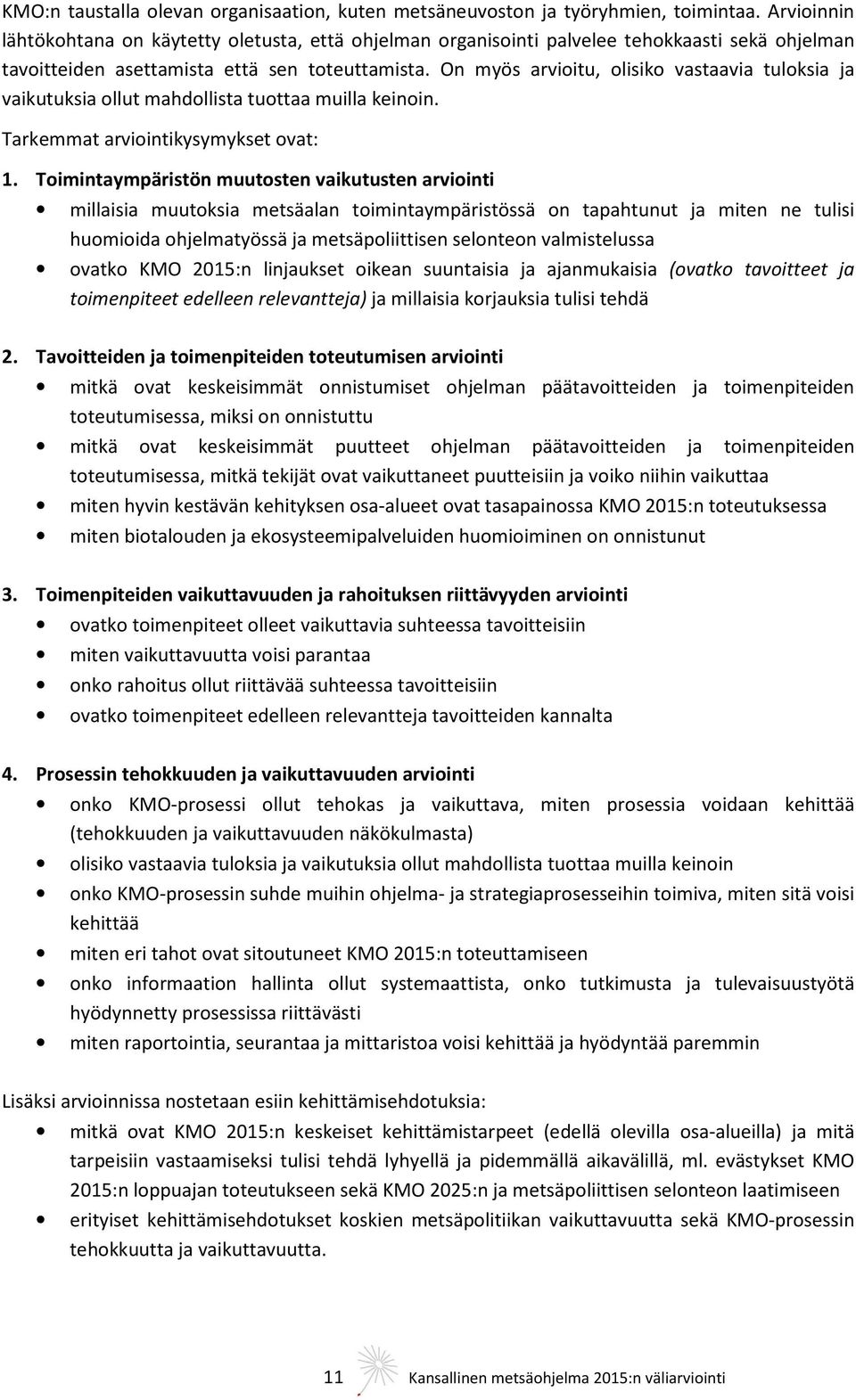 On myös arvioitu, olisiko vastaavia tuloksia ja vaikutuksia ollut mahdollista tuottaa muilla keinoin. Tarkemmat arviointikysymykset ovat: 1.