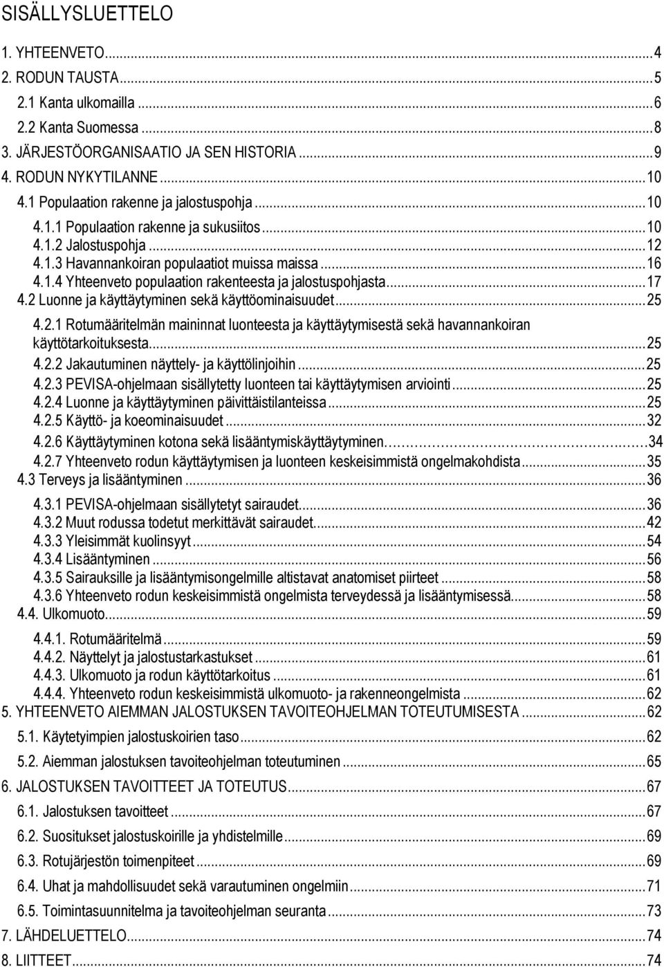 .. 17 4.2 Luonne ja käyttäytyminen sekä käyttöominaisuudet... 25 4.2.1 Rotumääritelmän maininnat luonteesta ja käyttäytymisestä sekä havannankoiran käyttötarkoituksesta... 25 4.2.2 Jakautuminen näyttely- ja käyttölinjoihin.