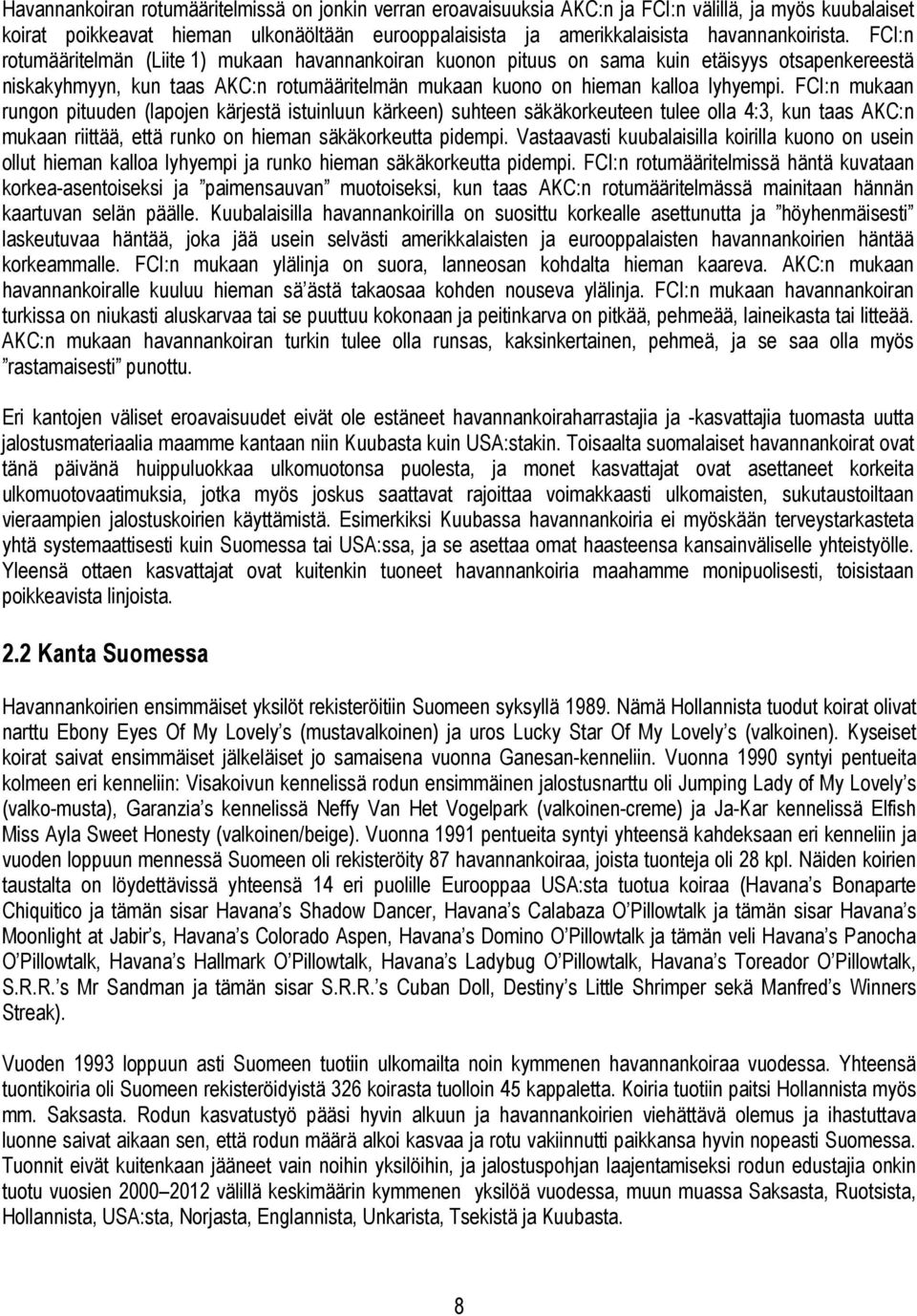 FCI:n rotumääritelmän (Liite 1) mukaan havannankoiran kuonon pituus on sama kuin etäisyys otsapenkereestä niskakyhmyyn, kun taas AKC:n rotumääritelmän mukaan kuono on hieman kalloa lyhyempi.