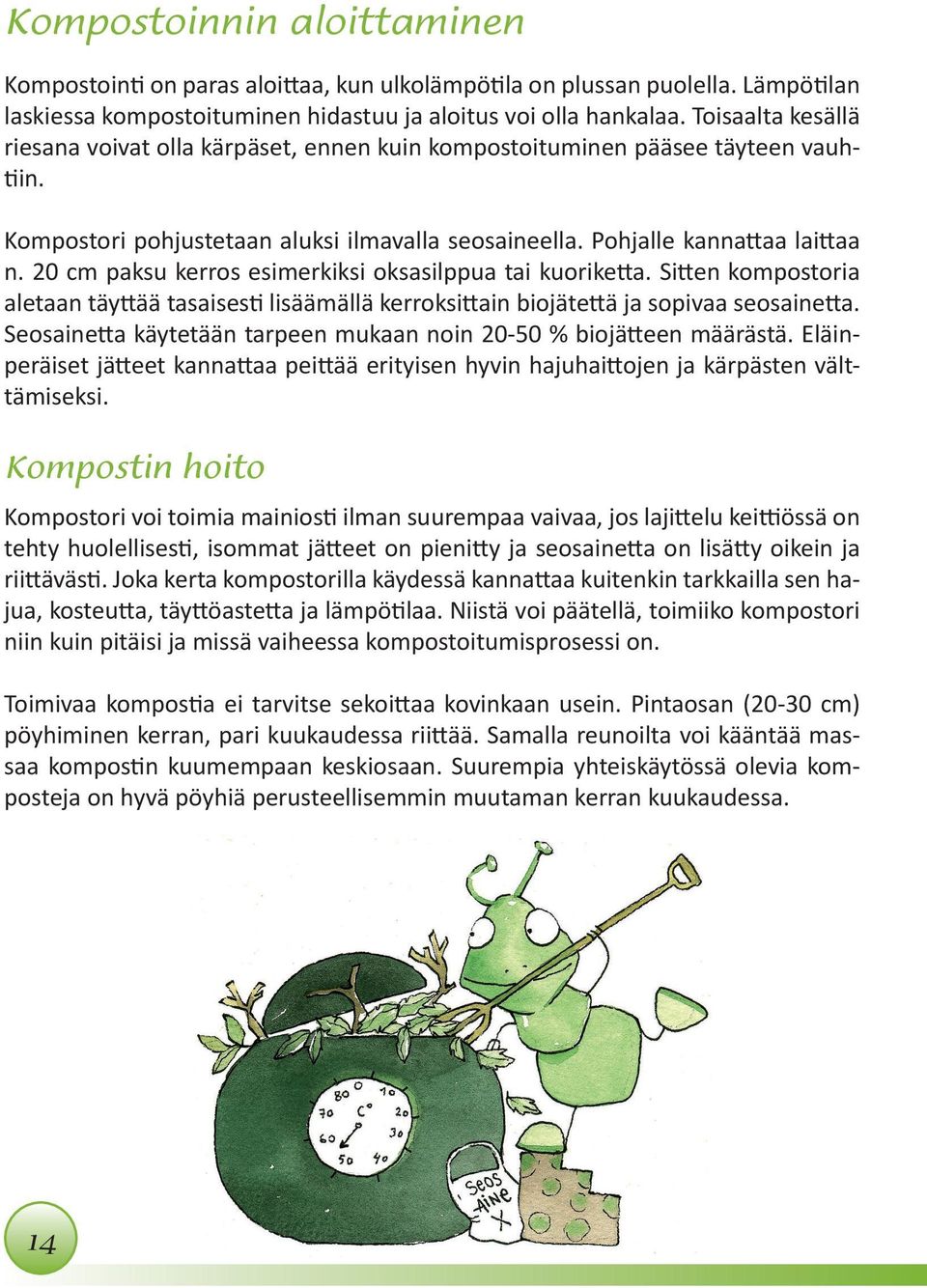20 cm paksu kerros esimerkiksi oksasilppua tai kuoriketta. Sitten kompostoria aletaan täyttää tasaisesti lisäämällä kerroksittain biojätettä ja sopivaa seosainetta.
