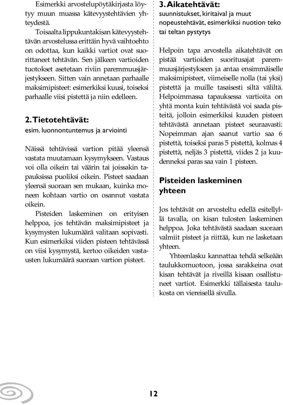Sen jälkeen vartioiden tuotokset asetetaan riviin paremmuusjärjestykseen. Sitten vain annetaan parhaalle maksimipisteet: esimerkiksi kuusi, toiseksi parhaalle viisi pistettä ja niin edelleen. 2.