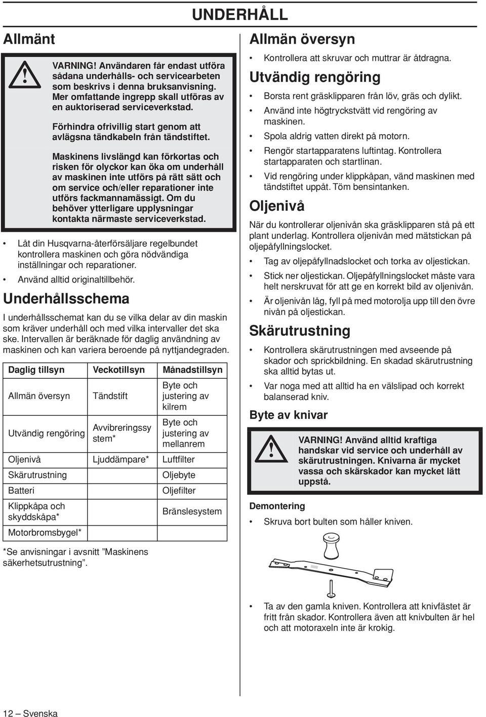 Maskinens livslängd kan förkortas och risken för olyckor kan öka om underhåll av maskinen inte utförs på rätt sätt och om service och/eller reparationer inte utförs fackmannamässigt.